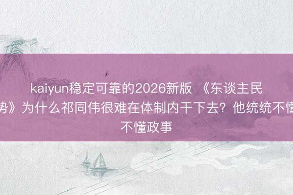 kaiyun稳定可靠的2026新版 《东谈主民的阵势》为什么祁同伟很难在体制内干下去？他统统不懂政事