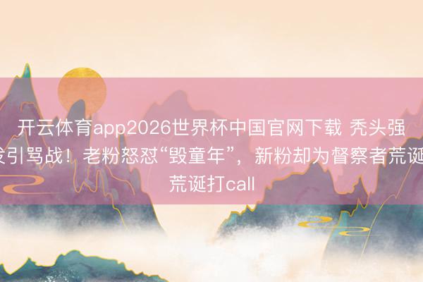 开云体育app2026世界杯中国官网下载 秃头强留长发引骂战！老粉怒怼“毁童年”，新粉却为督察者荒诞打call
