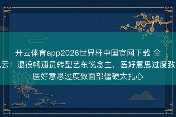 开云体育app2026世界杯中国官网下载 全钟瑞陷玻尿酸风云！退役畅通员转型艺东说念主，医好意思过度致面部僵硬太扎心