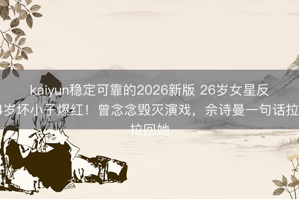 kaiyun稳定可靠的2026新版 26岁女星反串14岁坏小子爆红！曾念念毁灭演戏，佘诗曼一句话拉回她