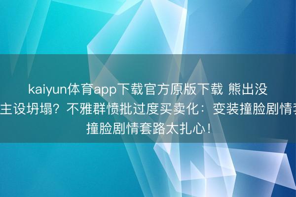 kaiyun体育app下载官方原版下载 熊出没电影东说念主设坍塌？不雅群愤批过度买卖化：变装撞脸剧情套路太扎心！