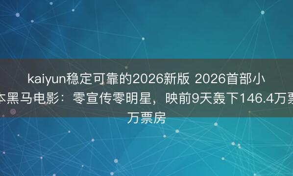 kaiyun稳定可靠的2026新版 2026首部小资本黑马电影：零宣传零明星，映前9天轰下146.4万票房