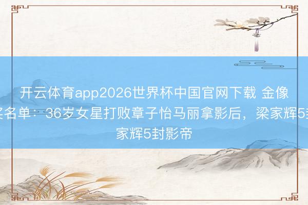 开云体育app2026世界杯中国官网下载 金像奖获奖名单：36岁女星打败章子怡马丽拿影后，梁家辉5封影帝