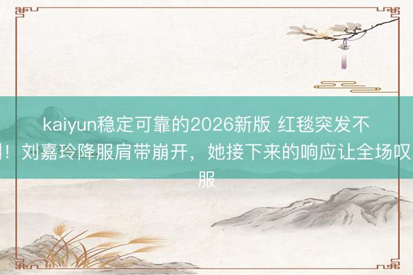 kaiyun稳定可靠的2026新版 红毯突发不测!刘嘉玲降服肩带崩开,她接下来的响应让全场叹服