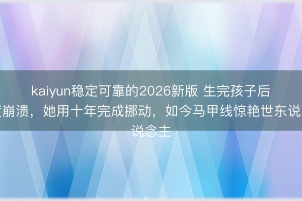 kaiyun稳定可靠的2026新版 生完孩子后一度崩溃，她用十年完成挪动，如今马甲线惊艳世东说念主