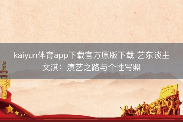 kaiyun体育app下载官方原版下载 艺东谈主文淇：演艺之路与个性写照
