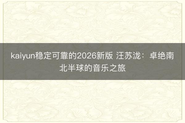 kaiyun稳定可靠的2026新版 汪苏泷：卓绝南北半球的音乐之旅
