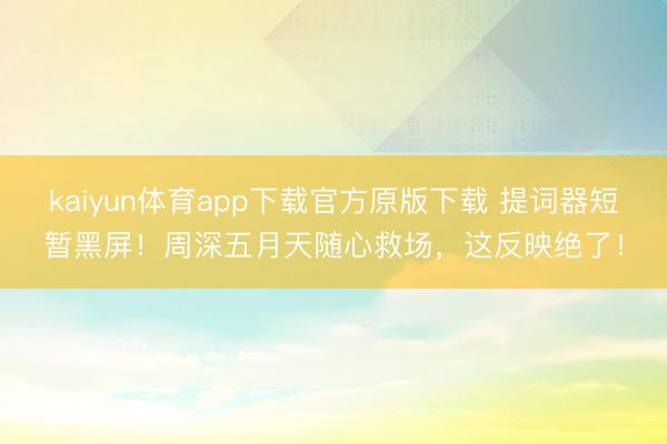 kaiyun体育app下载官方原版下载 提词器短暂黑屏！周深五月天随心救场，这反映绝了！