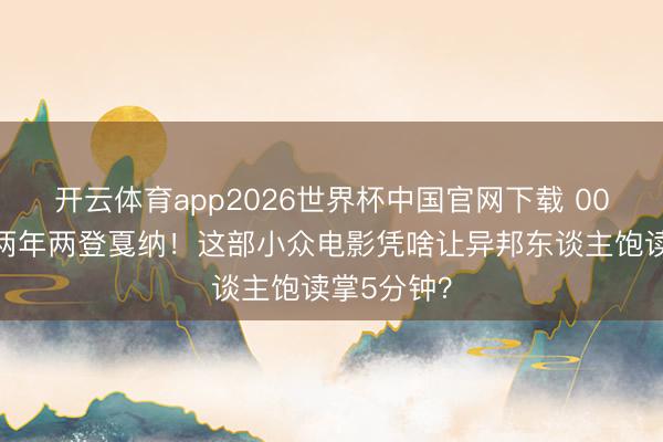 开云体育app2026世界杯中国官网下载 00后李庚希两年两登戛纳！这部小众电影凭啥让异邦东谈主饱读掌5分钟？