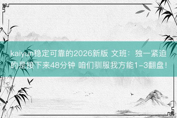 kaiyun稳定可靠的2026新版 文班：独一紧迫的是接下来48分钟 咱们驯服我方能1-3翻盘！