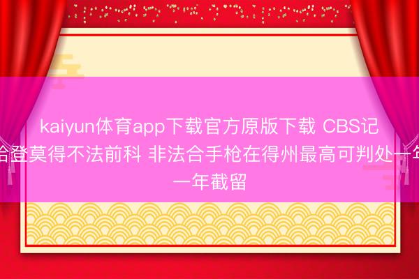 kaiyun体育app下载官方原版下载 CBS记者：哈登莫得不法前科 非法合手枪在得州最高可判处一年截留