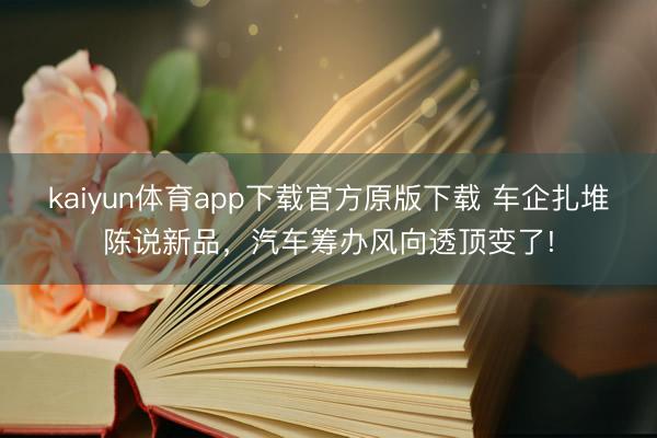 kaiyun体育app下载官方原版下载 车企扎堆陈说新品，汽车筹办风向透顶变了!