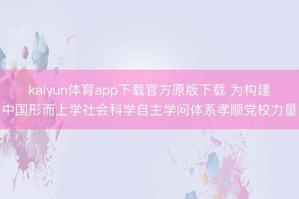 kaiyun体育app下载官方原版下载 为构建中国形而上学社会科学自主学问体系孝顺党校力量