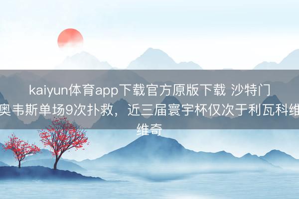 kaiyun体育app下载官方原版下载 沙特门将奥韦斯单场9次扑救,近三届寰宇杯仅次于利瓦科维奇