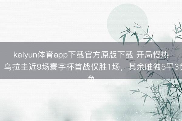 kaiyun体育app下载官方原版下载 开局慢热，乌拉圭近9场寰宇杯首战仅胜1场，其余唯独5平3负