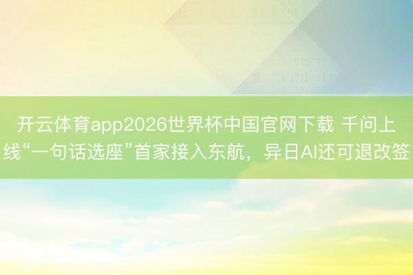 开云体育app2026世界杯中国官网下载 千问上线“一句话选座”首家接入东航，异日AI还可退改签