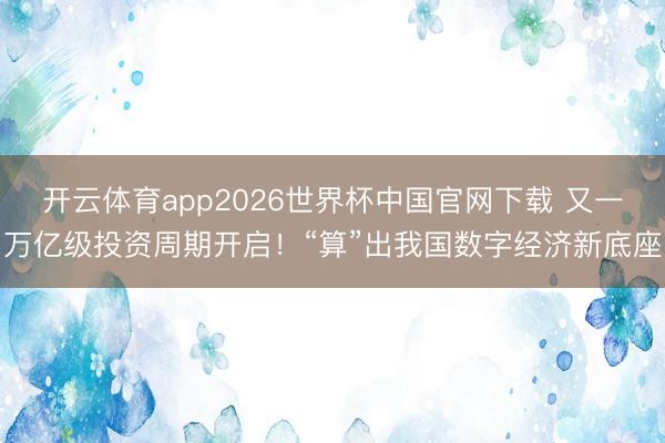 开云体育app2026世界杯中国官网下载 又一万亿级投资周期开启！“算”出我国数字经济新底座