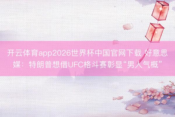 开云体育app2026世界杯中国官网下载 好意思媒：特朗普想借UFC格斗赛彰显“男人气概”