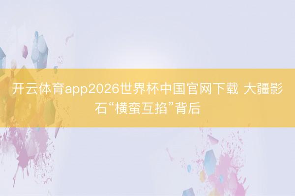 开云体育app2026世界杯中国官网下载 大疆影石“横蛮互掐”背后