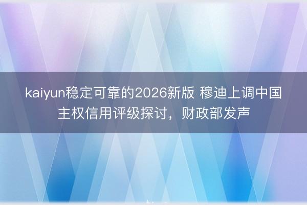 kaiyun稳定可靠的2026新版 穆迪上调中国主权信用评级探讨，财政部发声