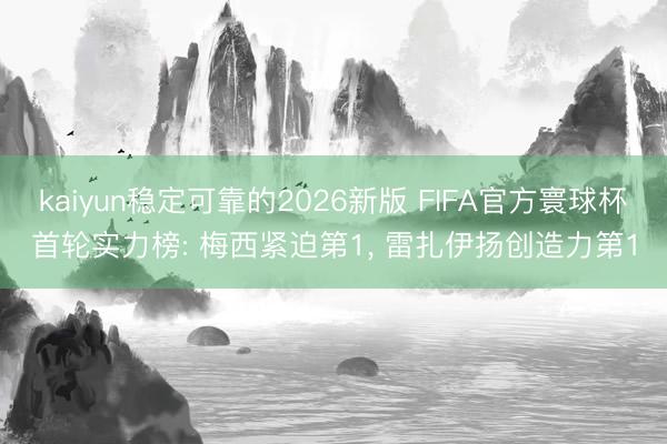 kaiyun稳定可靠的2026新版 FIFA官方寰球杯首轮实力榜: 梅西紧迫第1， 雷扎伊扬创造力第1