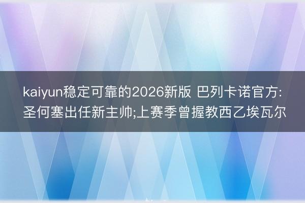 kaiyun稳定可靠的2026新版 巴列卡诺官方: 圣何塞出任新主帅;上赛季曾握教西乙埃瓦尔