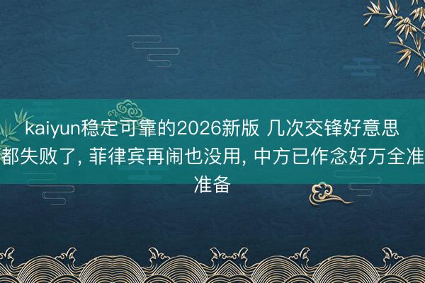 kaiyun稳定可靠的2026新版 几次交锋好意思菲都失败了, 菲律宾再闹也没用, 中方已作念好万全准备