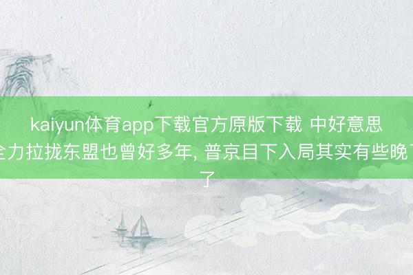kaiyun体育app下载官方原版下载 中好意思全力拉拢东盟也曾好多年, 普京目下入局其实有些晚了